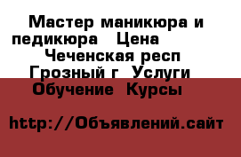 Мастер маникюра и педикюра › Цена ­ 10 000 - Чеченская респ., Грозный г. Услуги » Обучение. Курсы   